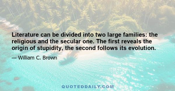 Literature can be divided into two large families: the religious and the secular one. The first reveals the origin of stupidity, the second follows its evolution.