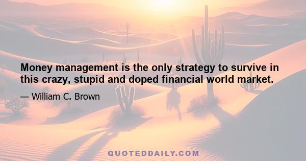 Money management is the only strategy to survive in this crazy, stupid and doped financial world market.