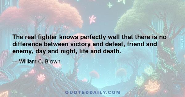 The real fighter knows perfectly well that there is no difference between victory and defeat, friend and enemy, day and night, life and death.