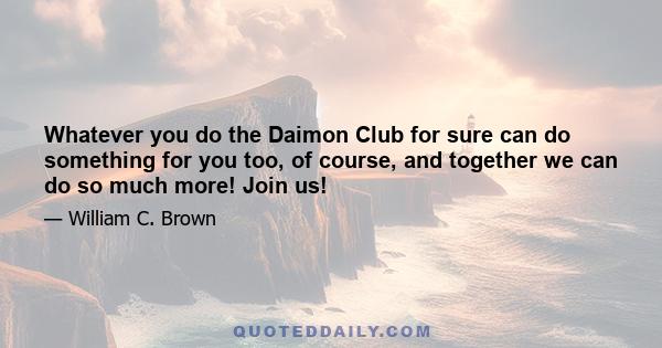 Whatever you do the Daimon Club for sure can do something for you too, of course, and together we can do so much more! Join us!