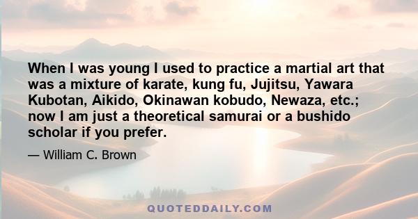 When I was young I used to practice a martial art that was a mixture of karate, kung fu, Jujitsu, Yawara Kubotan, Aikido, Okinawan kobudo, Newaza, etc.; now I am just a theoretical samurai or a bushido scholar if you