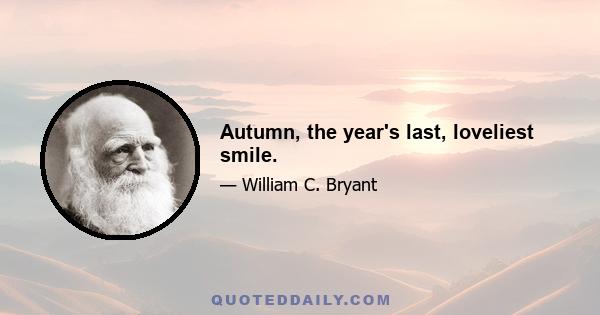 Autumn, the year's last, loveliest smile.