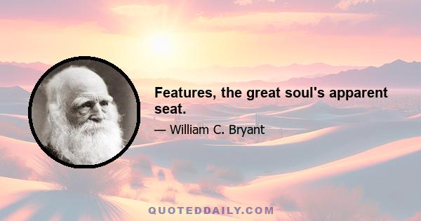 Features, the great soul's apparent seat.