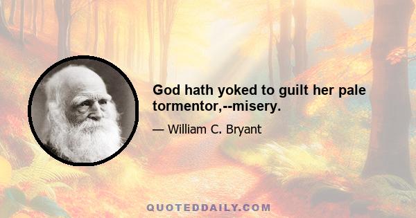 God hath yoked to guilt her pale tormentor,--misery.