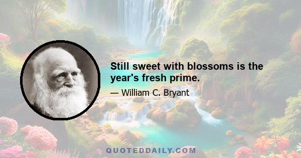 Still sweet with blossoms is the year's fresh prime.