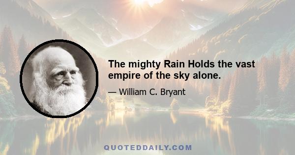 The mighty Rain Holds the vast empire of the sky alone.