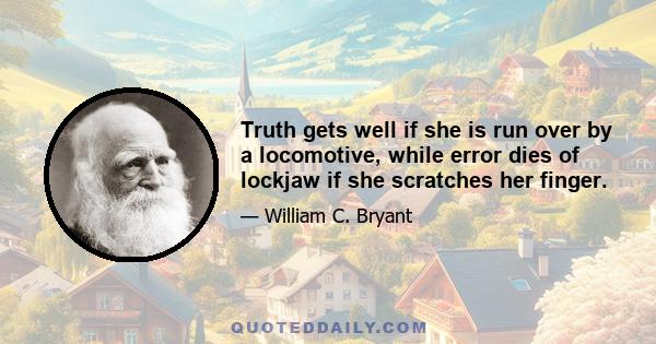 Truth gets well if she is run over by a locomotive, while error dies of lockjaw if she scratches her finger.