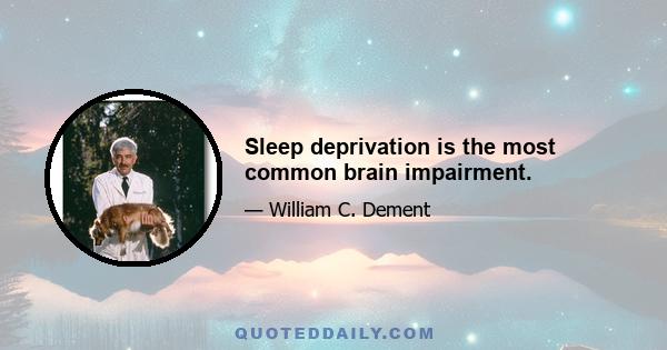 Sleep deprivation is the most common brain impairment.