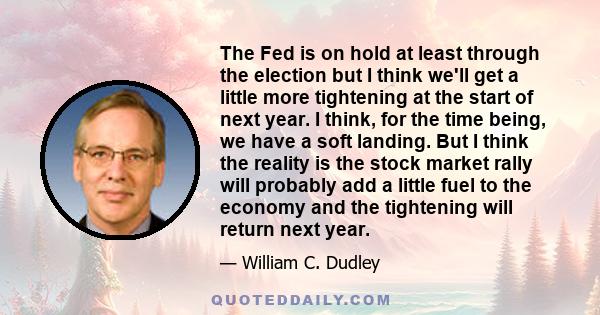 The Fed is on hold at least through the election but I think we'll get a little more tightening at the start of next year. I think, for the time being, we have a soft landing. But I think the reality is the stock market 