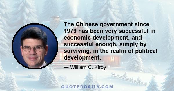 The Chinese government since 1979 has been very successful in economic development, and successful enough, simply by surviving, in the realm of political development.