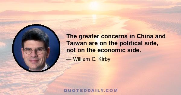 The greater concerns in China and Taiwan are on the political side, not on the economic side.