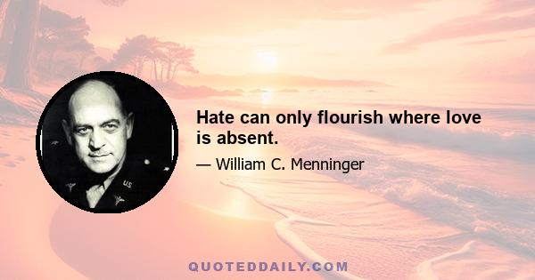 Hate can only flourish where love is absent.