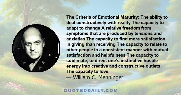 The Criteria of Emotional Maturity: The ability to deal constructively with reality The capacity to adapt to change A relative freedom from symptoms that are produced by tensions and anxieties The capacity to find more