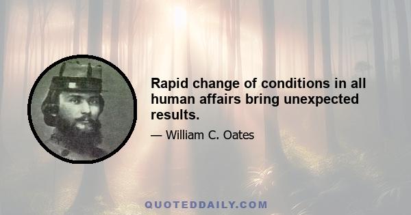 Rapid change of conditions in all human affairs bring unexpected results.