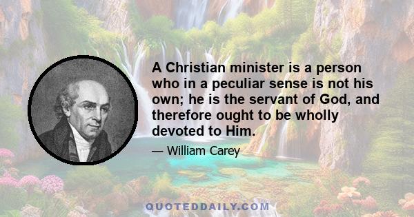 A Christian minister is a person who in a peculiar sense is not his own; he is the servant of God, and therefore ought to be wholly devoted to Him.