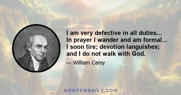 I am very defective in all duties... In prayer I wander and am formal... I soon tire; devotion languishes; and I do not walk with God.