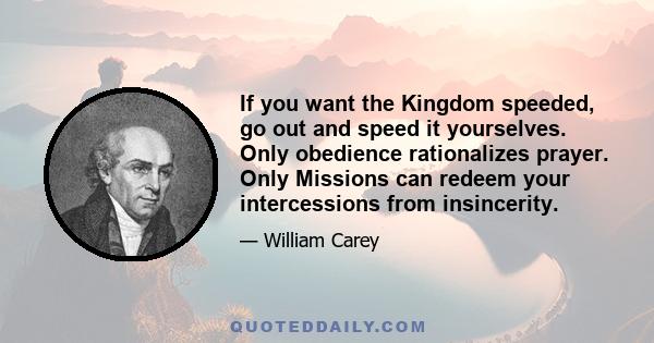 If you want the Kingdom speeded, go out and speed it yourselves. Only obedience rationalizes prayer. Only Missions can redeem your intercessions from insincerity.