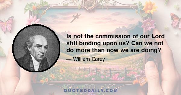 Is not the commission of our Lord still binding upon us? Can we not do more than now we are doing?