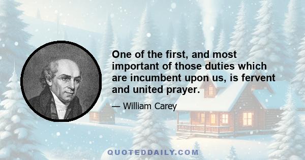 One of the first, and most important of those duties which are incumbent upon us, is fervent and united prayer.