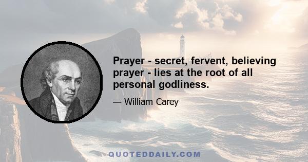 Prayer - secret, fervent, believing prayer - lies at the root of all personal godliness.