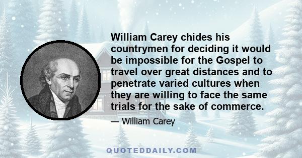 William Carey chides his countrymen for deciding it would be impossible for the Gospel to travel over great distances and to penetrate varied cultures when they are willing to face the same trials for the sake of