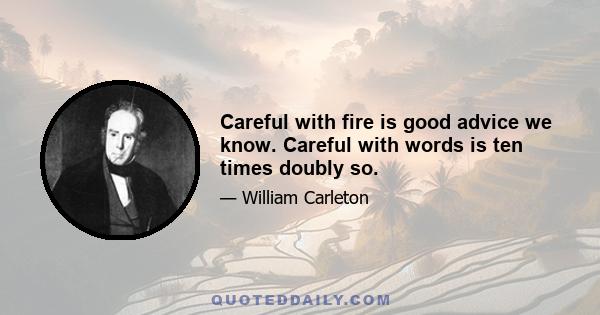 Careful with fire is good advice we know. Careful with words is ten times doubly so.