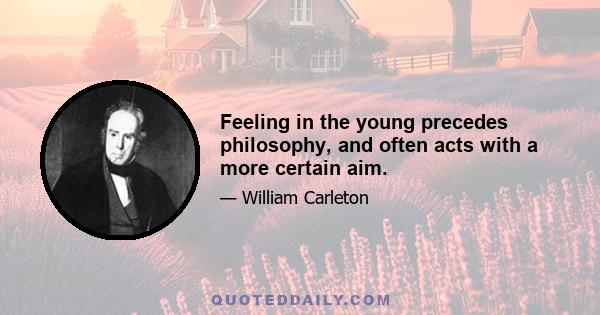 Feeling in the young precedes philosophy, and often acts with a more certain aim.