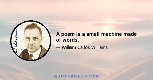 A poem is a small machine made of words.