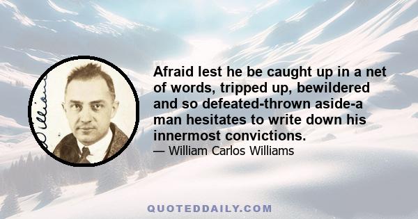 Afraid lest he be caught up in a net of words, tripped up, bewildered and so defeated-thrown aside-a man hesitates to write down his innermost convictions.