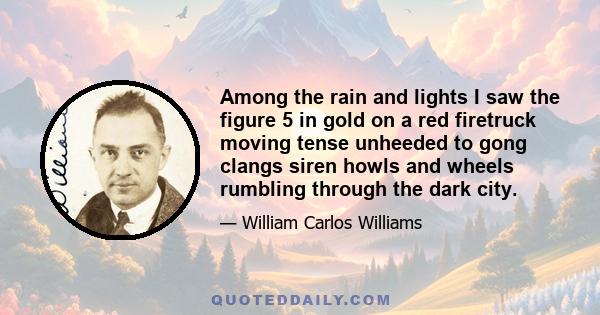 Among the rain and lights I saw the figure 5 in gold on a red firetruck moving tense unheeded to gong clangs siren howls and wheels rumbling through the dark city.