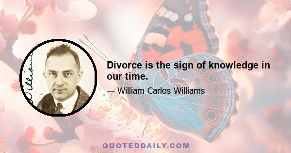 Divorce is the sign of knowledge in our time.