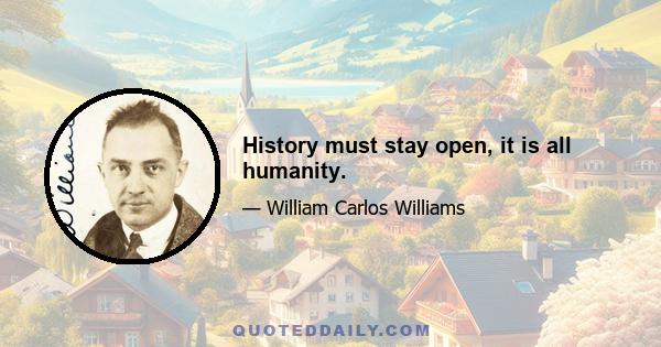 History must stay open, it is all humanity.