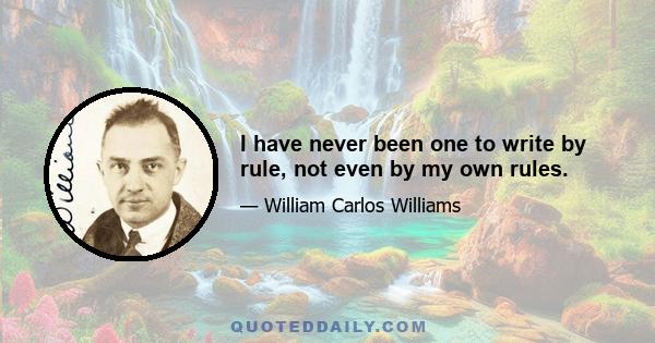 I have never been one to write by rule, not even by my own rules.