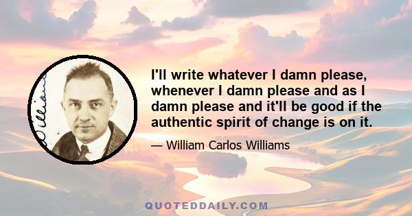 I'll write whatever I damn please, whenever I damn please and as I damn please and it'll be good if the authentic spirit of change is on it.