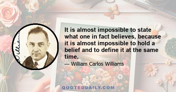 It is almost impossible to state what one in fact believes, because it is almost impossible to hold a belief and to define it at the same time.