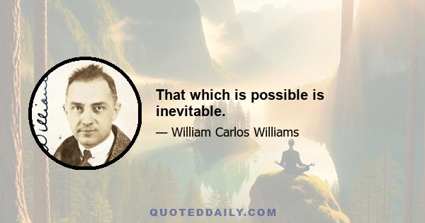 That which is possible is inevitable.