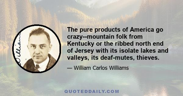 The pure products of America go crazy--mountain folk from Kentucky or the ribbed north end of Jersey with its isolate lakes and valleys, its deaf-mutes, thieves.