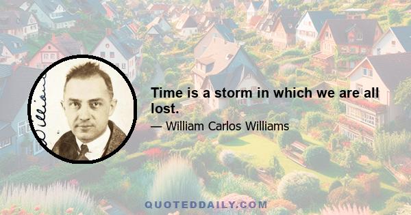 Time is a storm in which we are all lost.