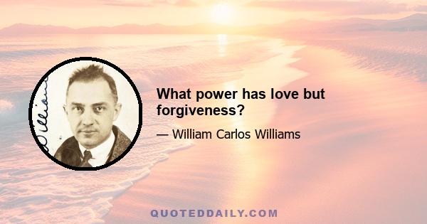 What power has love but forgiveness?