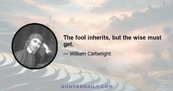 The fool inherits, but the wise must get.