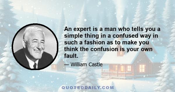 An expert is a man who tells you a simple thing in a confused way in such a fashion as to make you think the confusion is your own fault.