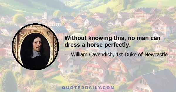 Without knowing this, no man can dress a horse perfectly.