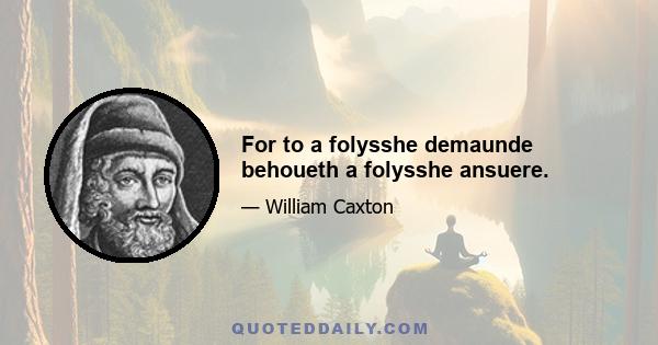 For to a folysshe demaunde behoueth a folysshe ansuere.