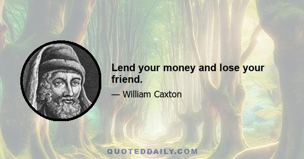 Lend your money and lose your friend.