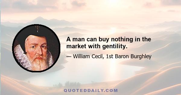 A man can buy nothing in the market with gentility.