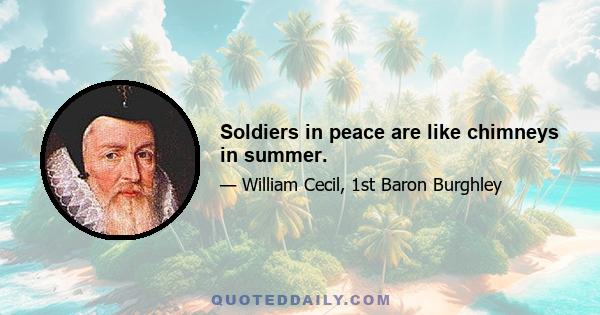 Soldiers in peace are like chimneys in summer.