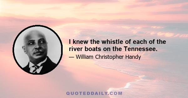 I knew the whistle of each of the river boats on the Tennessee.