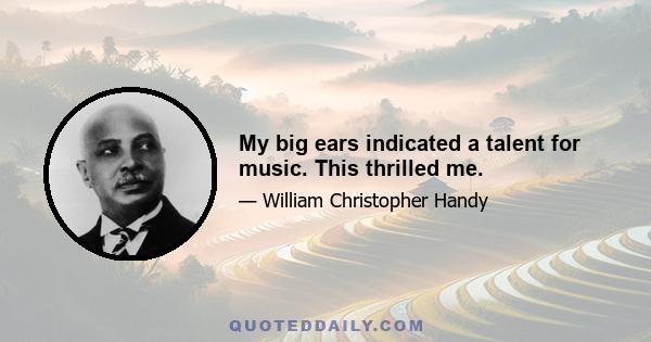 My big ears indicated a talent for music. This thrilled me.