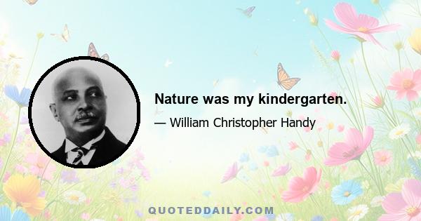 Nature was my kindergarten.