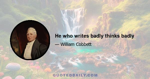 He who writes badly thinks badly